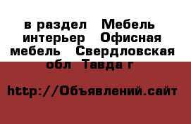  в раздел : Мебель, интерьер » Офисная мебель . Свердловская обл.,Тавда г.